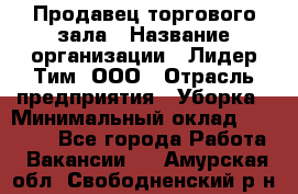 Продавец торгового зала › Название организации ­ Лидер Тим, ООО › Отрасль предприятия ­ Уборка › Минимальный оклад ­ 28 000 - Все города Работа » Вакансии   . Амурская обл.,Свободненский р-н